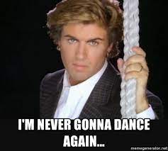 I'm never gonna dance again